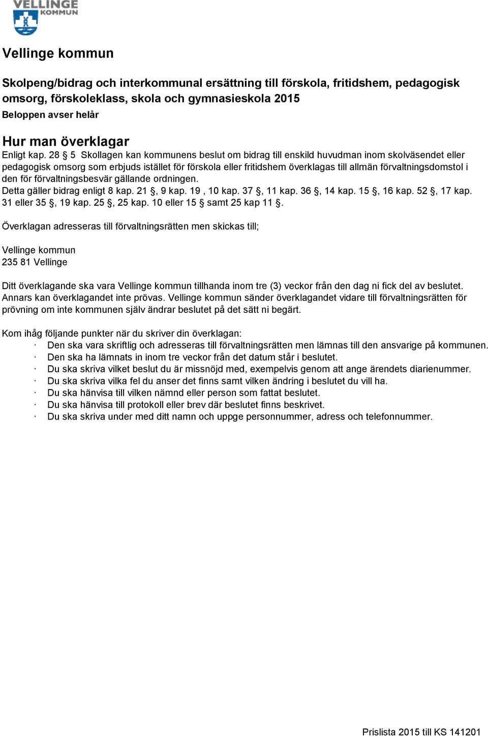 den för förvaltningsbesvär gällande ordningen. Detta gäller bidrag enligt 8 kap. 21, 9 kap. 19, 10 kap. 37, 11 kap. 36, 14 kap. 15, 16 kap. 52, 17 kap. 31 eller 35, 19 kap. 25, 25 kap.