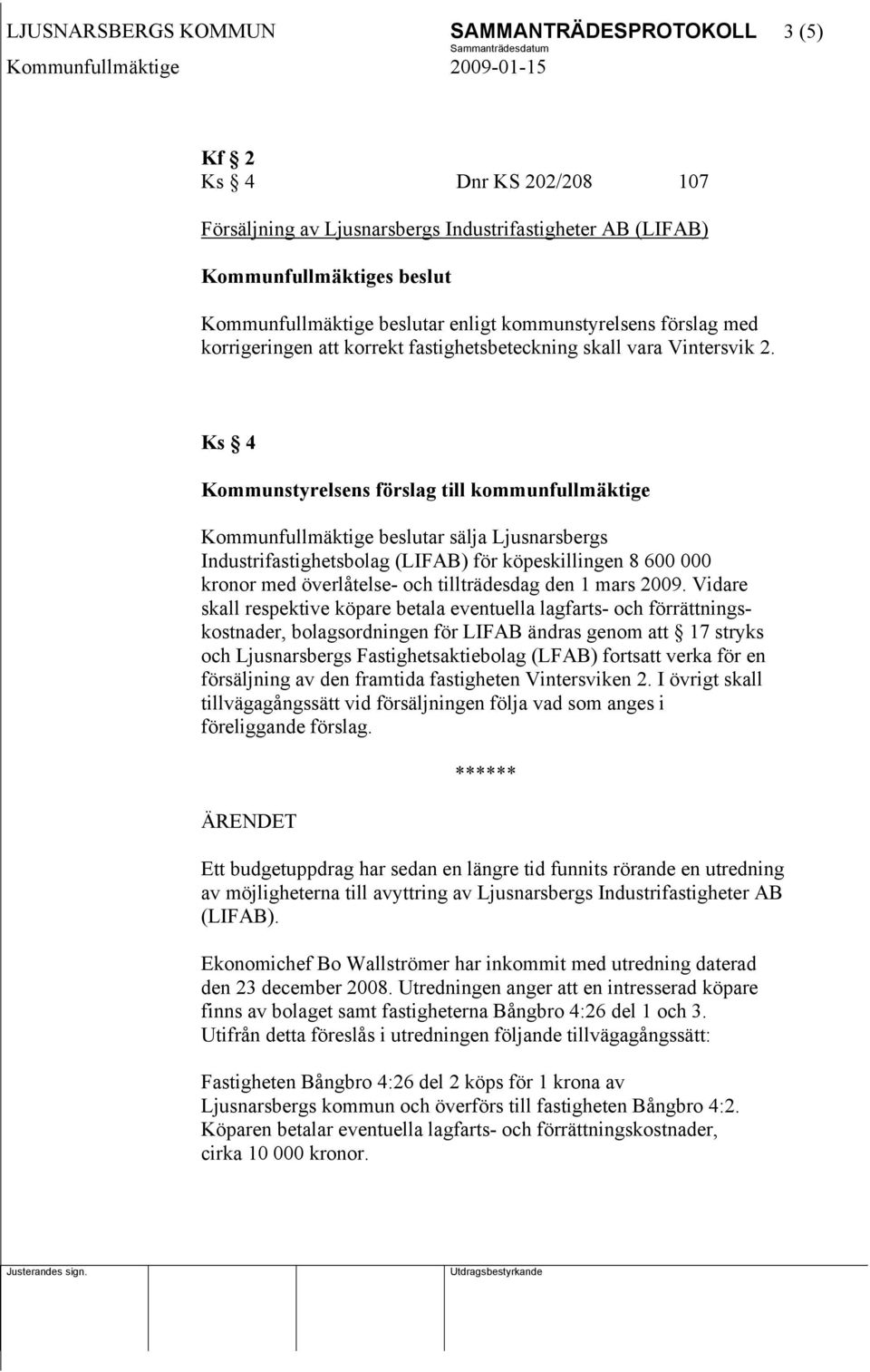 Ks 4 Kommunstyrelsens förslag till kommunfullmäktige Kommunfullmäktige beslutar sälja Ljusnarsbergs Industrifastighetsbolag (LIFAB) för köpeskillingen 8 600 000 kronor med överlåtelse- och