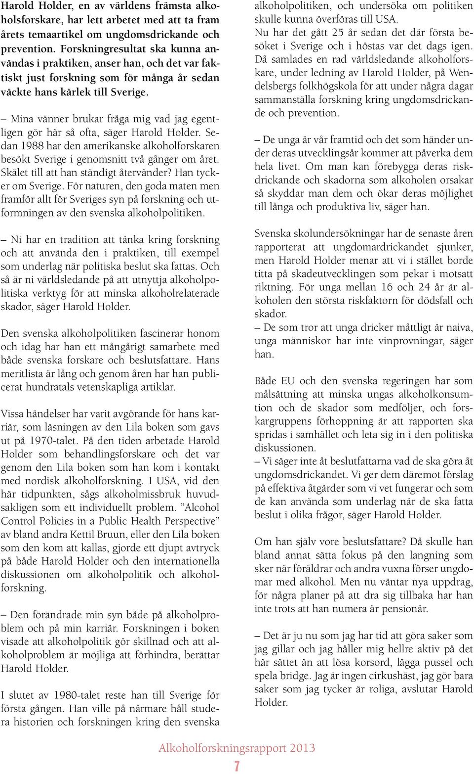 Mina vänner brukar fråga mig vad jag egentligen gör här så ofta, säger Harold Holder. Sedan 1988 har den amerikanske alkoholforskaren besökt Sverige i genomsnitt två gånger om året.