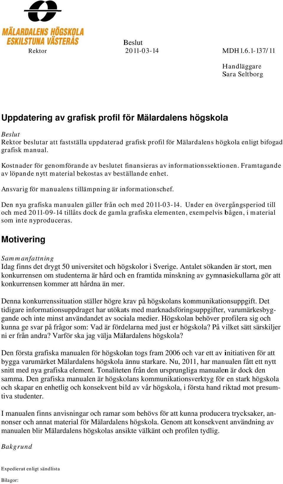 grafisk manual. Kostnader för genomförande av beslutet finansieras av informationssektionen. Framtagande av löpande nytt material bekostas av beställande enhet.