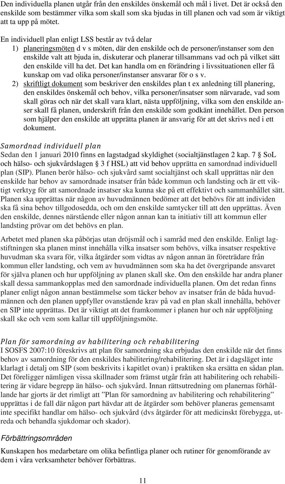 En individuell plan enligt LSS består av två delar 1) planeringsmöten d v s möten, där den enskilde och de personer/instanser som den enskilde valt att bjuda in, diskuterar och planerar tillsammans