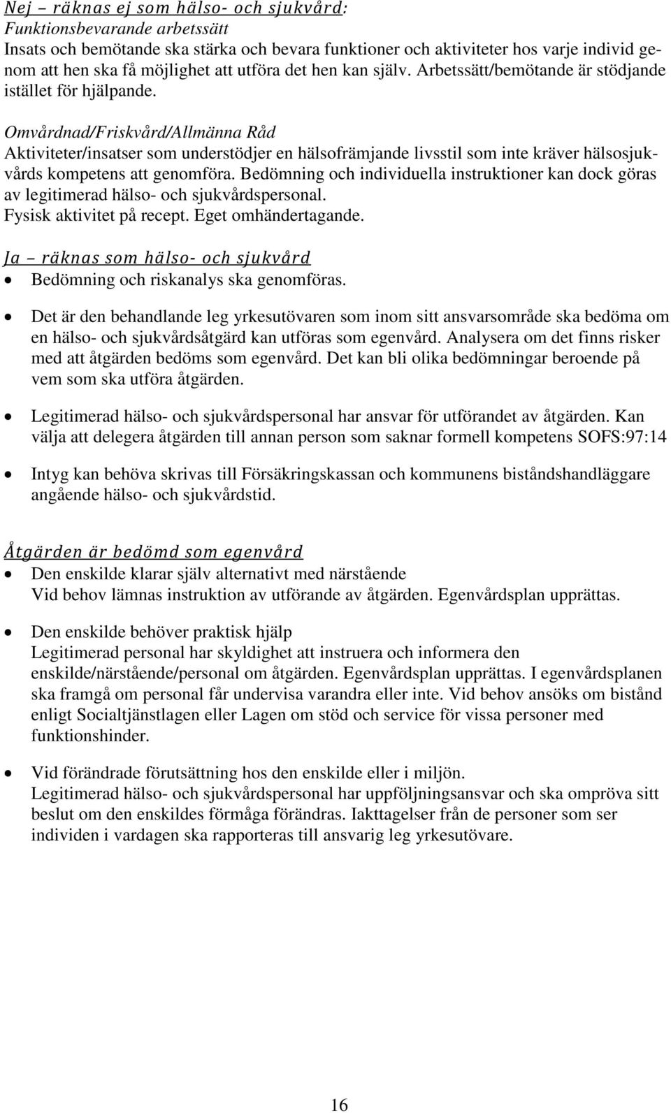 Omvårdnad/Friskvård/Allmänna Råd Aktiviteter/insatser som understödjer en hälsofrämjande livsstil som inte kräver hälsosjukvårds kompetens att genomföra.