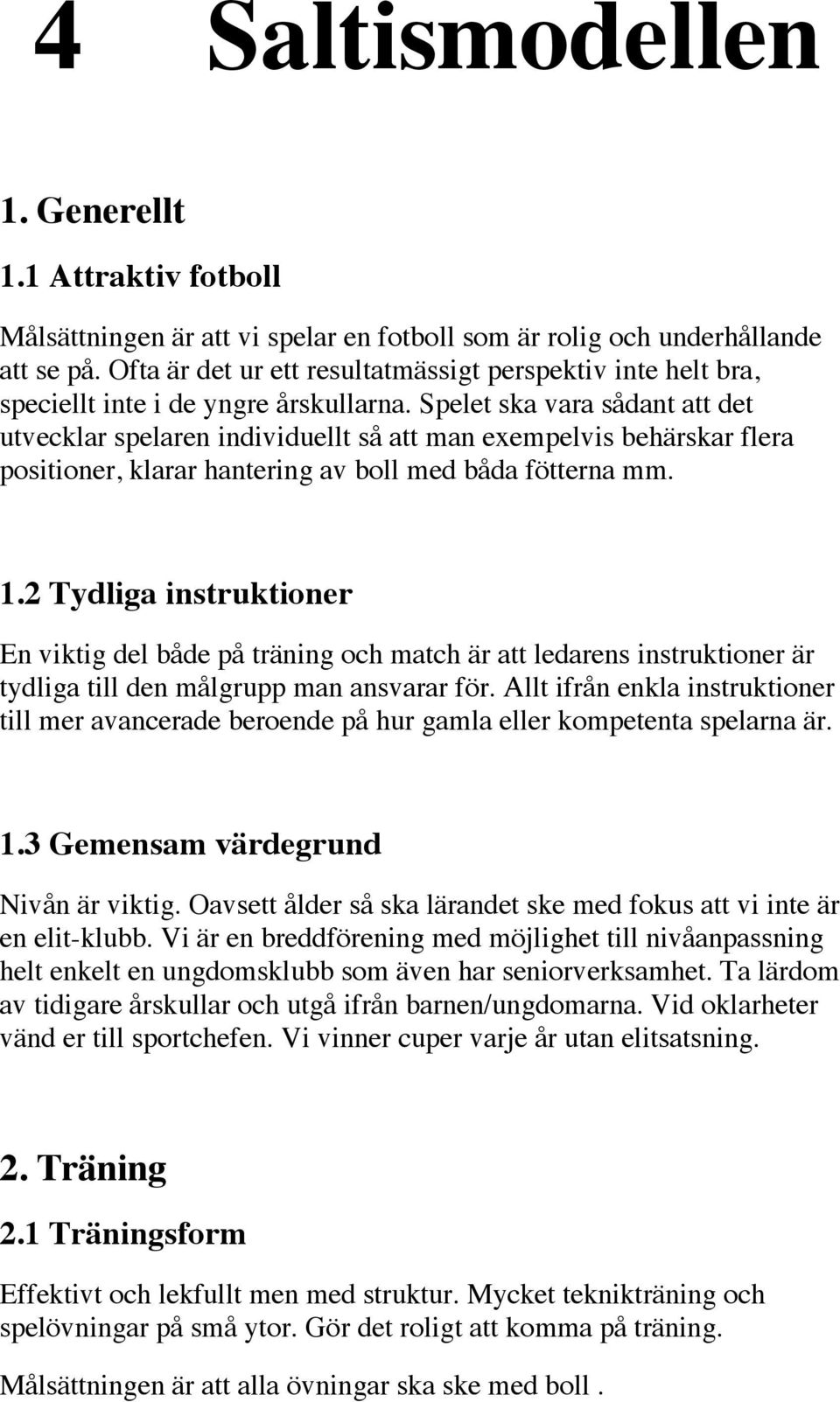 Spelet ska vara sådant att det utvecklar spelaren individuellt så att man exempelvis behärskar flera positioner, klarar hantering av boll med båda fötterna mm. 1.