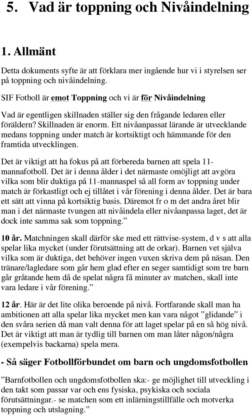 Ett nivåanpassat lärande är utvecklande medans toppning under match är kortsiktigt och hämmande för den framtida utvecklingen.