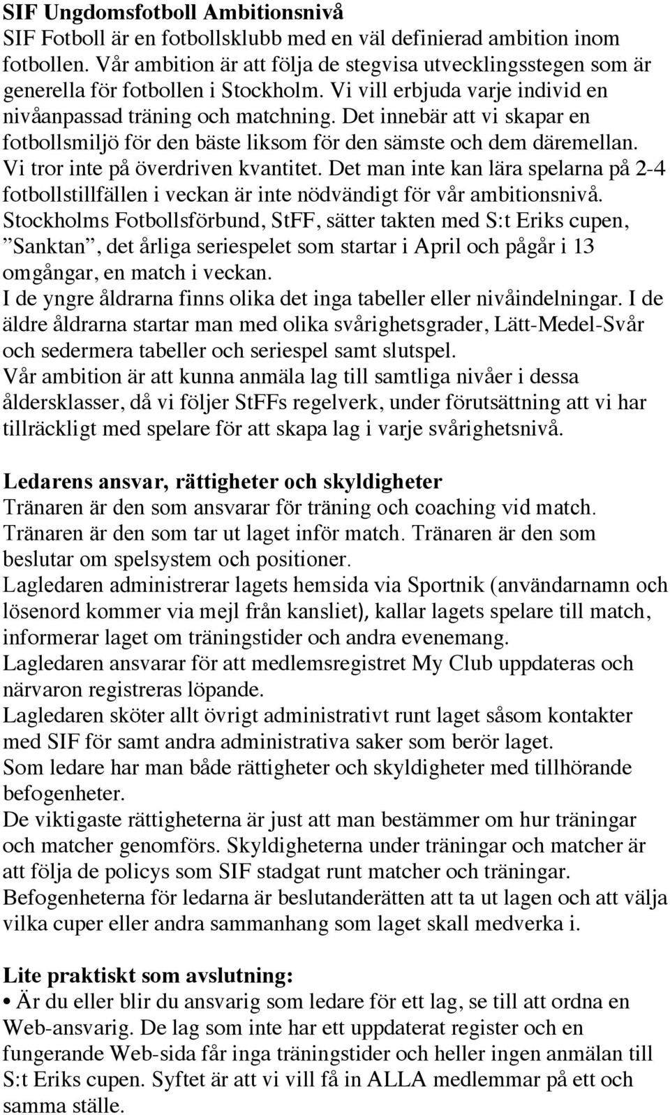 Det innebär att vi skapar en fotbollsmiljö för den bäste liksom för den sämste och dem däremellan. Vi tror inte på överdriven kvantitet.