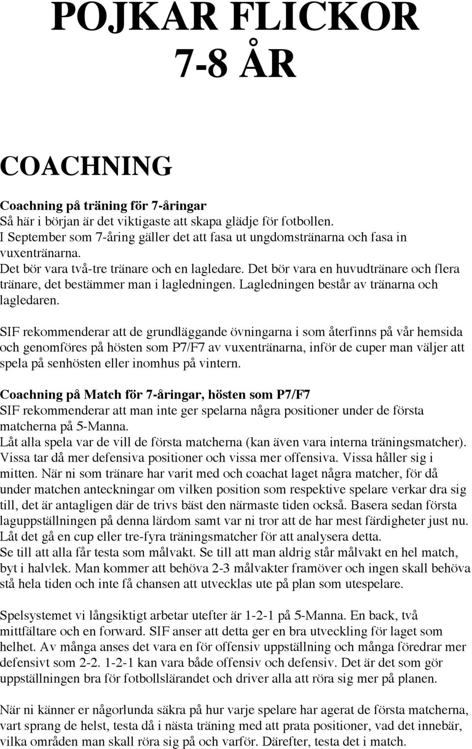 Det bör vara en huvudtränare och flera tränare, det bestämmer man i lagledningen. Lagledningen består av tränarna och lagledaren.