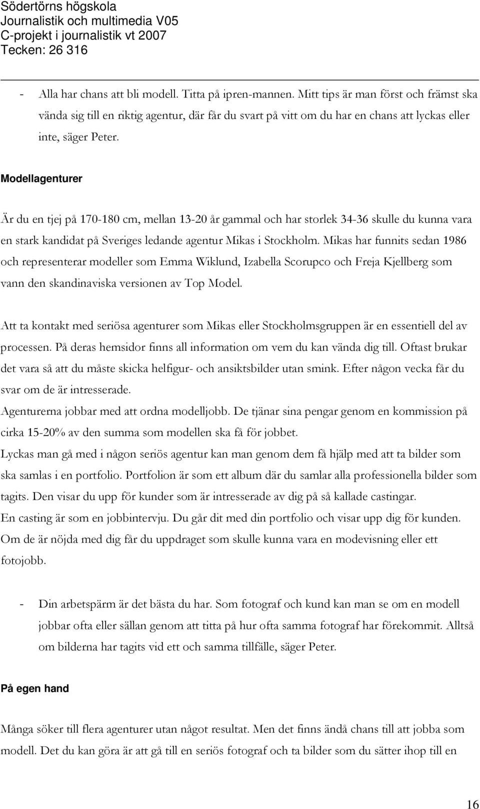 Modellagenturer Är du en tjej på 170-180 cm, mellan 13-20 år gammal och har storlek 34-36 skulle du kunna vara en stark kandidat på Sveriges ledande agentur Mikas i Stockholm.