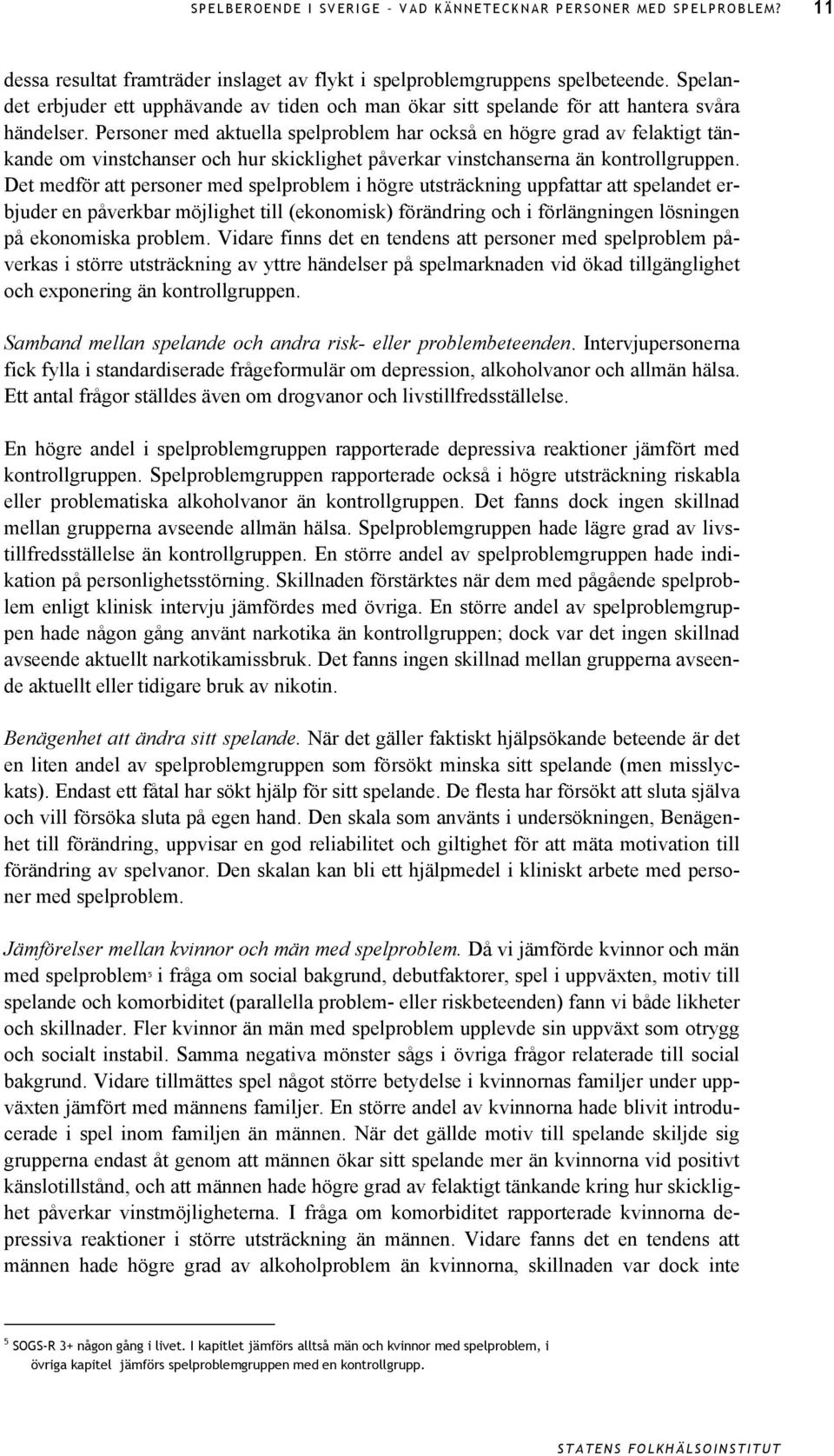 Personer med aktuella spelproblem har också en högre grad av felaktigt tänkande om vinstchanser och hur skicklighet påverkar vinstchanserna än kontrollgruppen.