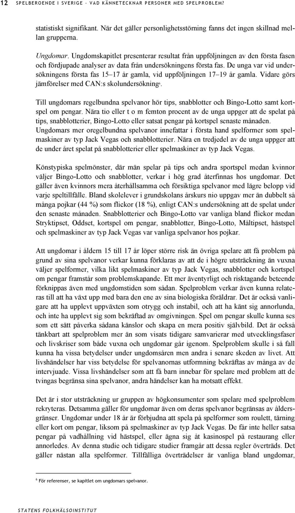 De unga var vid undersökningens första fas 15 17 år gamla, vid uppföljningen 17 19 år gamla. Vidare görs jämförelser med CAN:s skolundersökning 6.