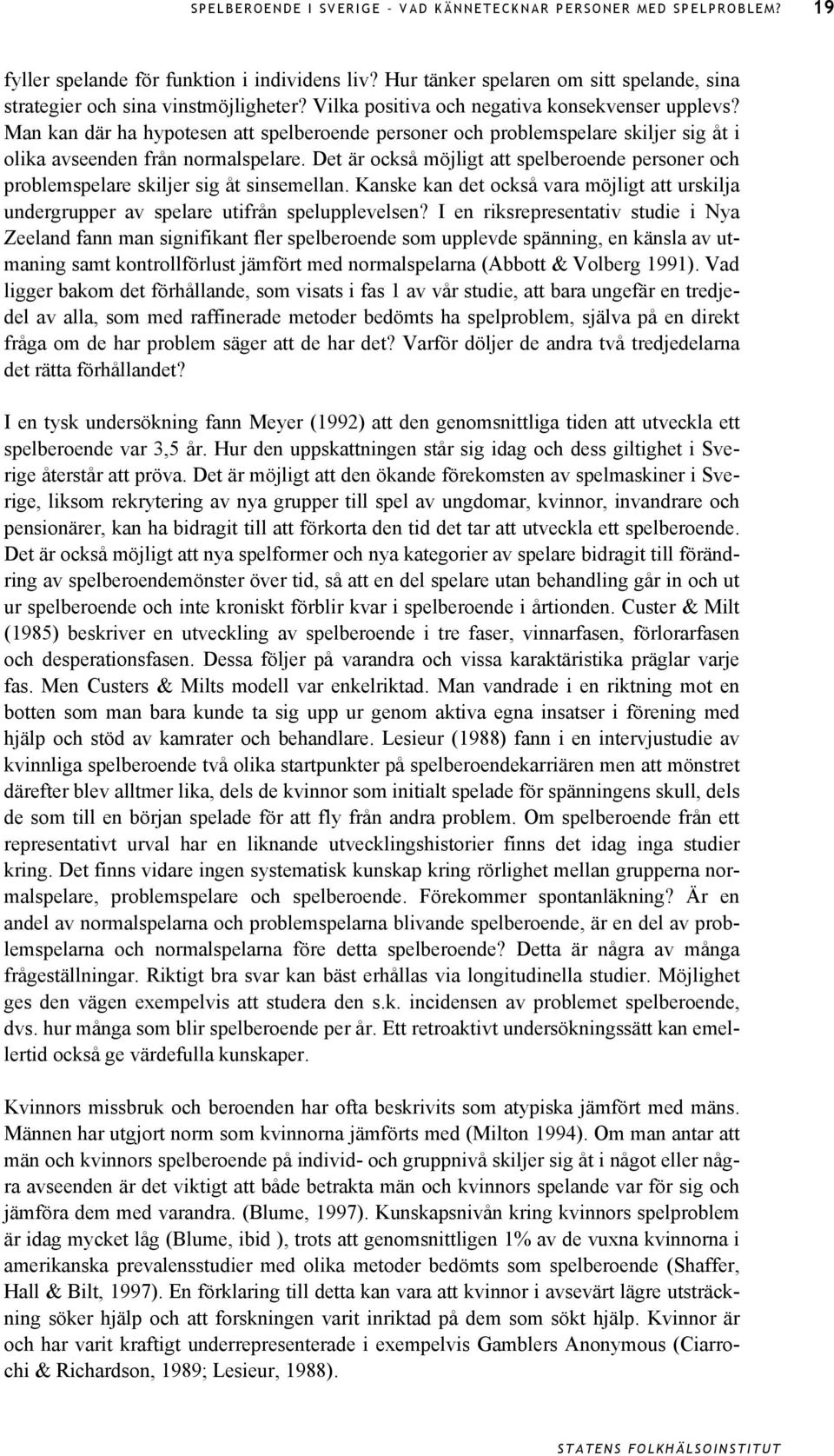 Det är också möjligt att spelberoende personer och problemspelare skiljer sig åt sinsemellan. Kanske kan det också vara möjligt att urskilja undergrupper av spelare utifrån spelupplevelsen?