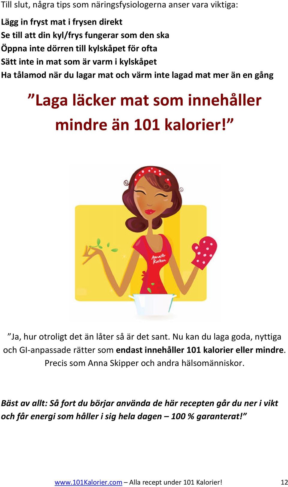 Ja, hur otroligt det än låter så är det sant. Nu kan du laga goda, nyttiga och GI anpassade rätter som endast innehåller 101 kalorier eller mindre.