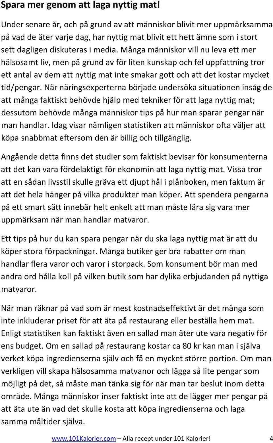 Många människor vill nu leva ett mer hälsosamt liv, men på grund av för liten kunskap och fel uppfattning tror ett antal av dem att nyttig mat inte smakar gott och att det kostar mycket tid/pengar.