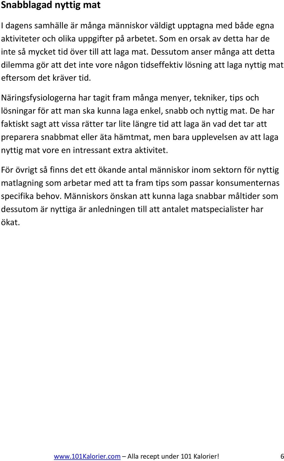 Dessutom anser många att detta dilemma gör att det inte vore någon tidseffektiv lösning att laga nyttig mat eftersom det kräver tid.