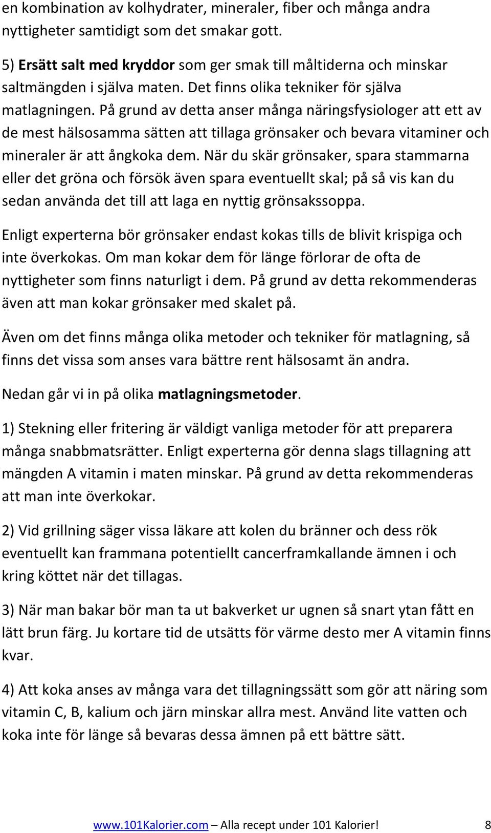 På grund av detta anser många näringsfysiologer att ett av de mest hälsosamma sätten att tillaga grönsaker och bevara vitaminer och mineraler är att ångkoka dem.