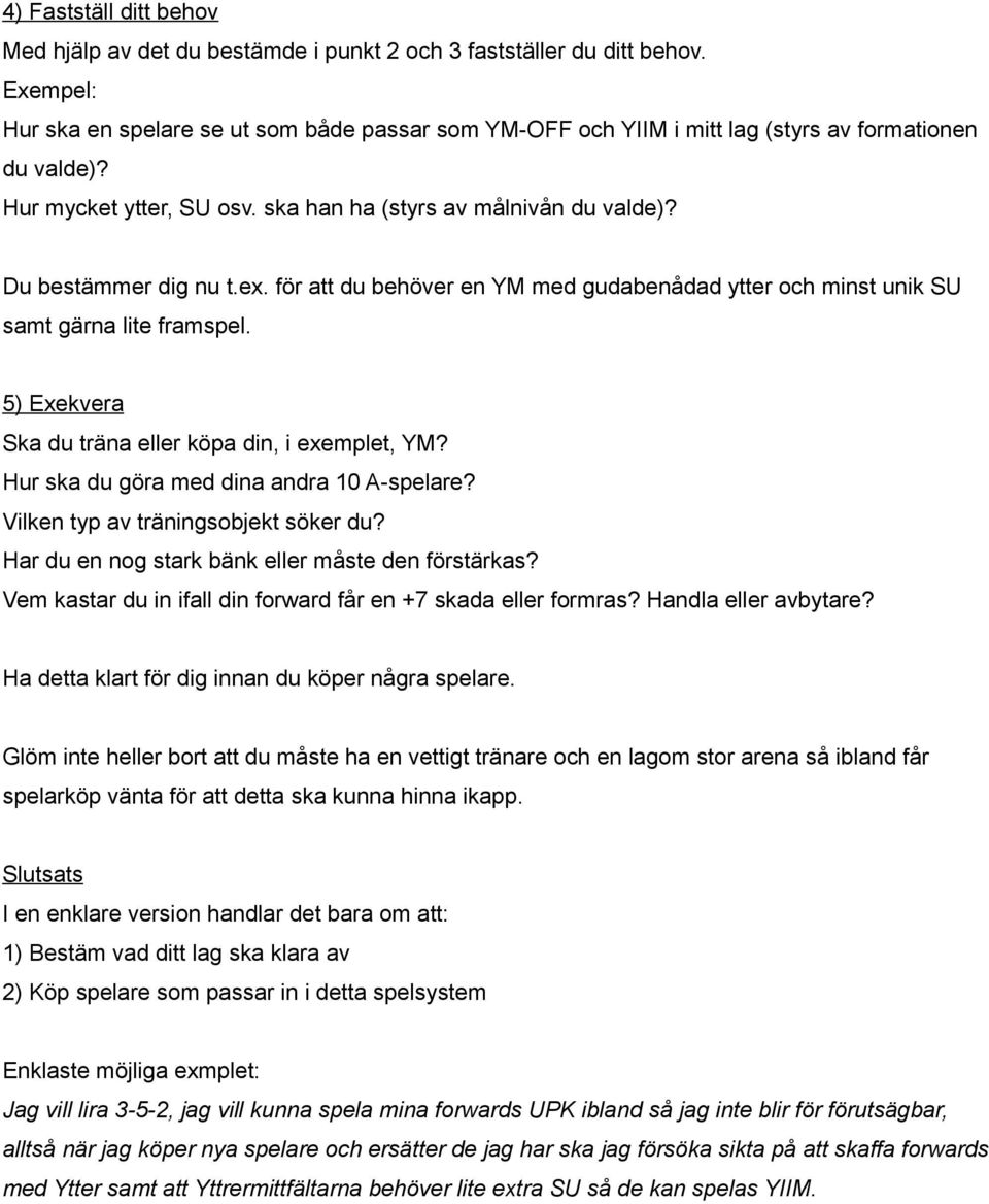 Du bestämmer dig nu t.ex. för att du behöver en YM med gudabenådad ytter och minst unik SU samt gärna lite framspel. 5) Exekvera Ska du träna eller köpa din, i exemplet, YM?