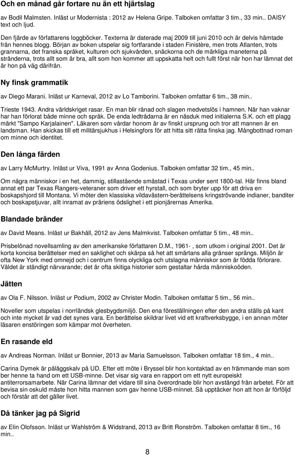 Början av boken utspelar sig fortfarande i staden Finistère, men trots Atlanten, trots grannarna, det franska språket, kulturen och sjukvården, snäckorna och de märkliga maneterna på stränderna,