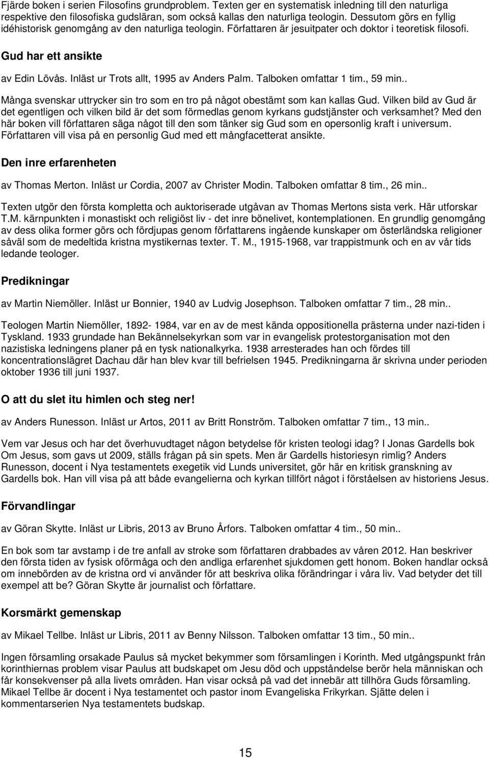 Inläst ur Trots allt, 1995 av Anders Palm. Talboken omfattar 1 tim., 59 min.. Många svenskar uttrycker sin tro som en tro på något obestämt som kan kallas Gud.