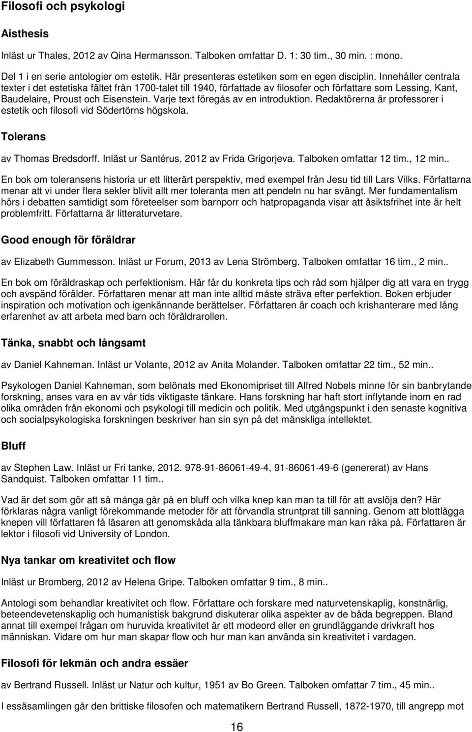 Innehåller centrala texter i det estetiska fältet från 1700-talet till 1940, författade av filosofer och författare som Lessing, Kant, Baudelaire, Proust och Eisenstein.