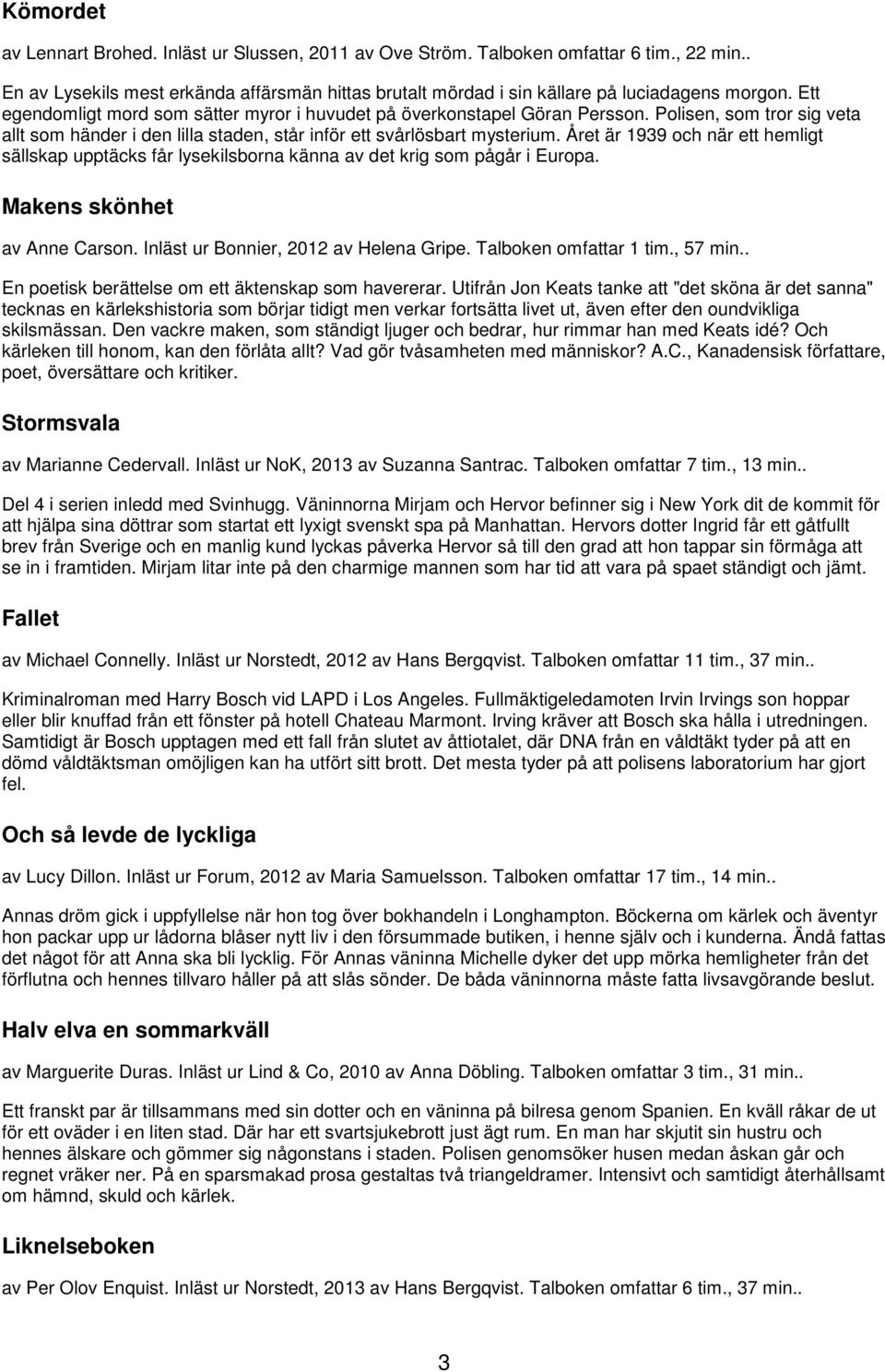 Året är 1939 och när ett hemligt sällskap upptäcks får lysekilsborna känna av det krig som pågår i Europa. Makens skönhet av Anne Carson. Inläst ur Bonnier, 2012 av Helena Gripe.