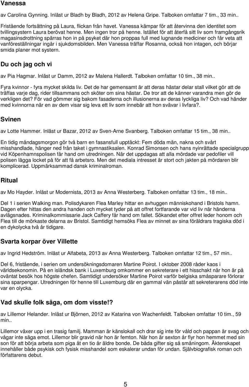 Istället för att återfå sitt liv som framgångsrik magasinsdrottning spärras hon in på psyket där hon proppas full med lugnande mediciner och får veta att vanföreställningar ingår i sjukdomsbilden.