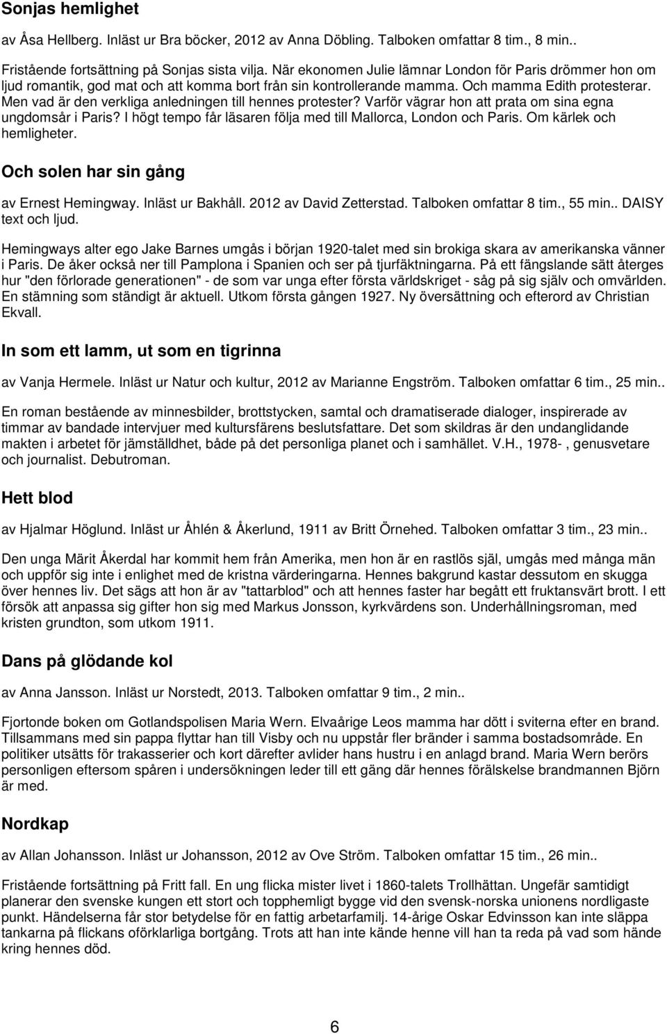 Men vad är den verkliga anledningen till hennes protester? Varför vägrar hon att prata om sina egna ungdomsår i Paris? I högt tempo får läsaren följa med till Mallorca, London och Paris.