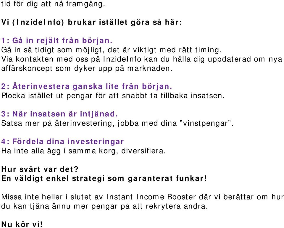 Plocka istället ut pengar för att snabbt ta tillbaka insatsen. 3: När insatsen är intjänad. Satsa mer på återinvestering, jobba med dina vinstpengar.