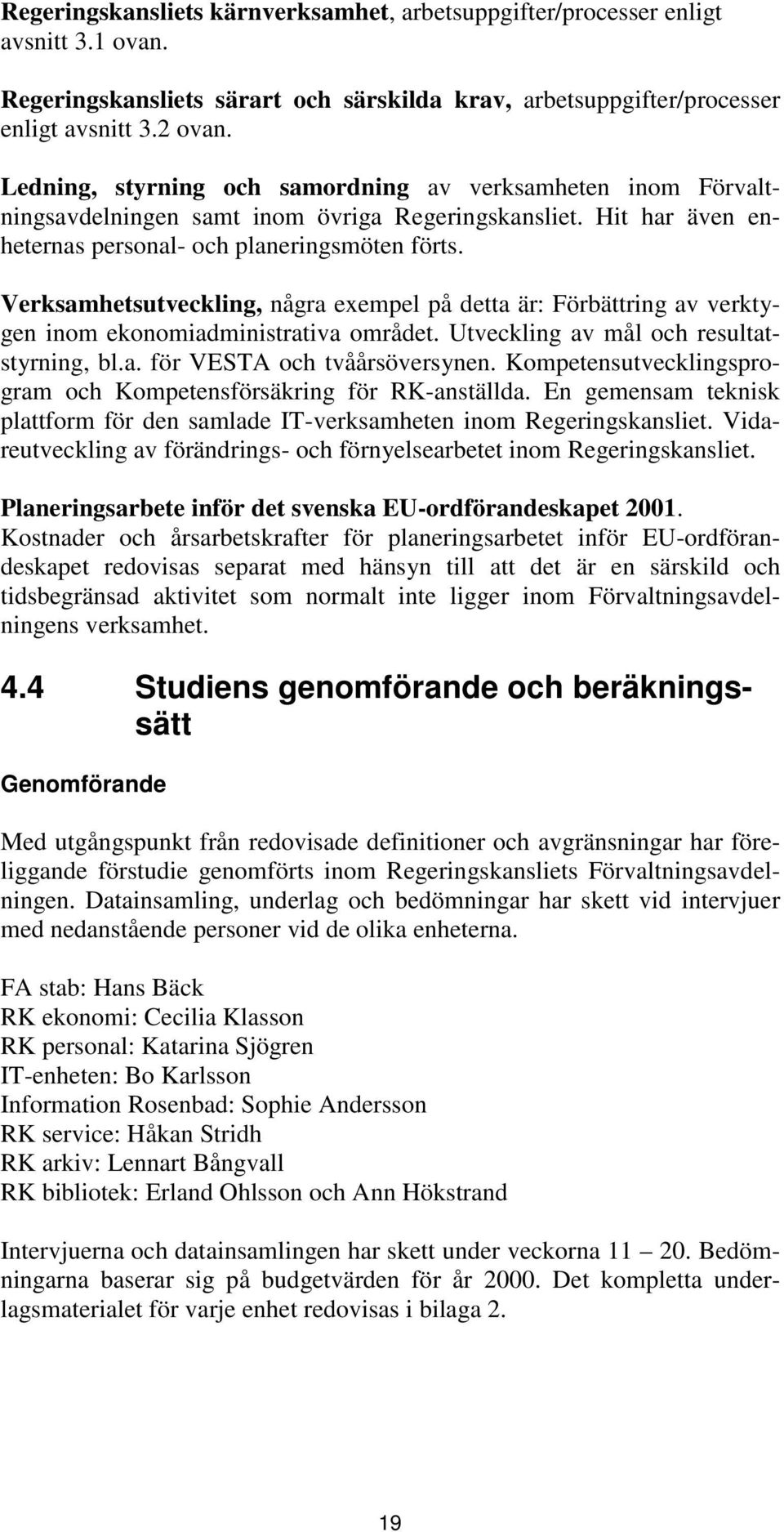 Verksamhetsutveckling, några exempel på detta är: Förbättring av verktygen inom ekonomiadministrativa området. Utveckling av mål och resultatstyrning, bl.a. för VESTA och tvåårsöversynen.