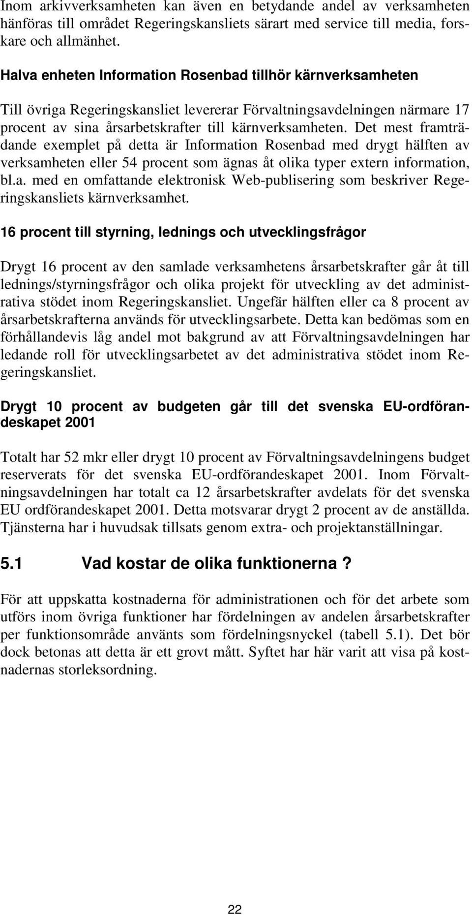 Det mest framträdande exemplet på detta är Information Rosenbad med drygt hälften av verksamheten eller 54 procent som ägnas åt olika typer extern information, bl.a. med en omfattande elektronisk Web-publisering som beskriver Regeringskansliets kärnverksamhet.