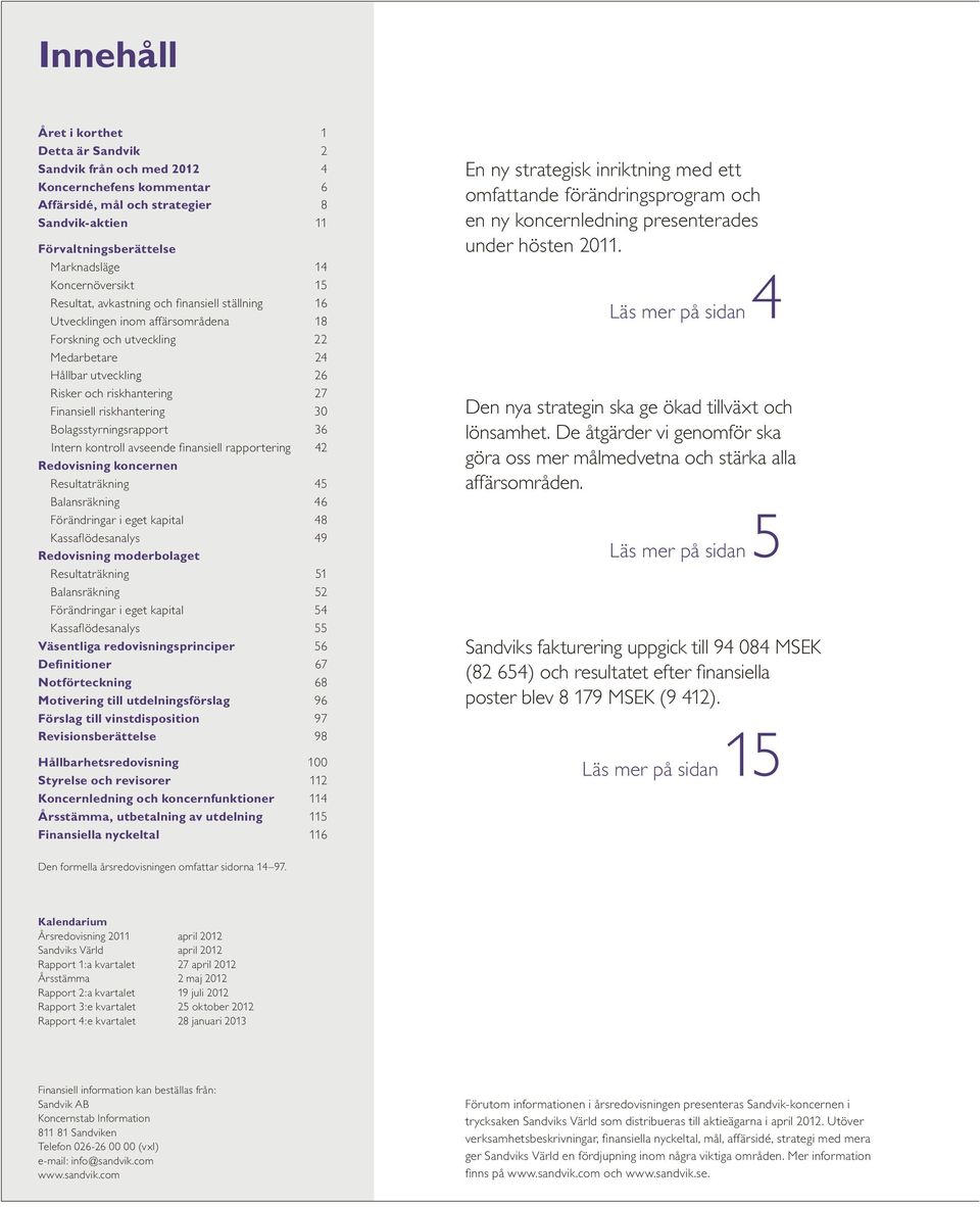 Intern kontroll avseende finansiell rapportering Redovisning koncernen Resultaträkning Balansräkning Förändringar i eget kapital Kassaflödesanalys Redovisning moderbolaget Resultaträkning