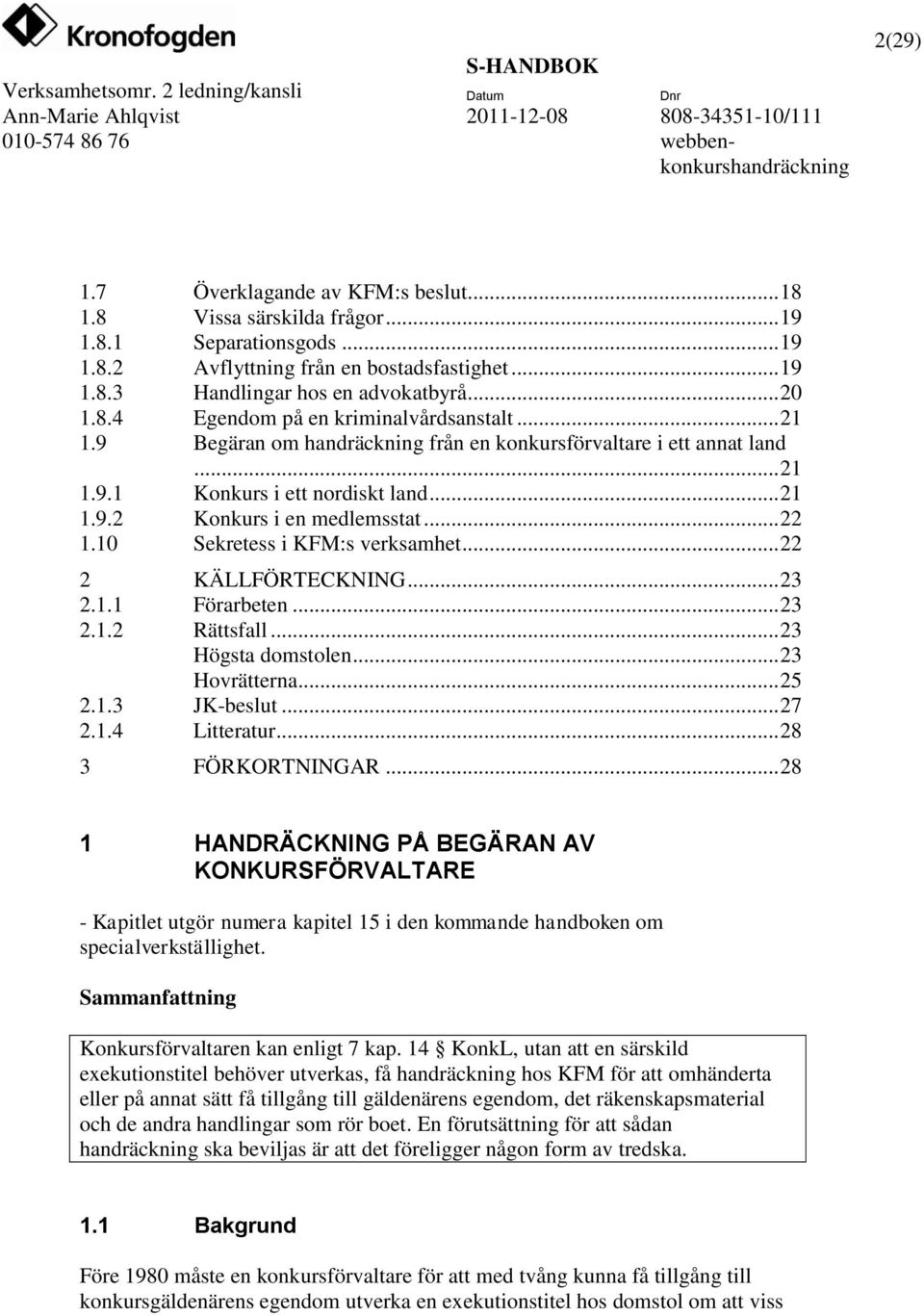 10 Sekretess i KFM:s verksamhet... 22 2 KÄLLFÖRTECKNING... 23 2.1.1 Förarbeten... 23 2.1.2 Rättsfall... 23 Högsta domstolen... 23 Hovrätterna... 25 2.1.3 JK-beslut... 27 2.1.4 Litteratur.