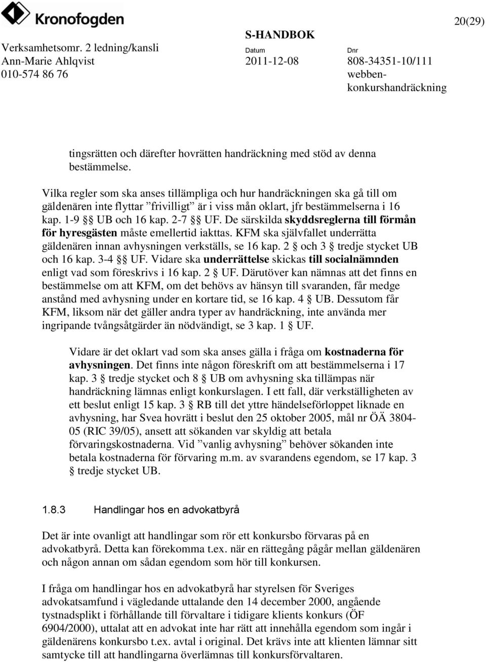 De särskilda skyddsreglerna till förmån för hyresgästen måste emellertid iakttas. KFM ska självfallet underrätta gäldenären innan avhysningen verkställs, se 16 kap.