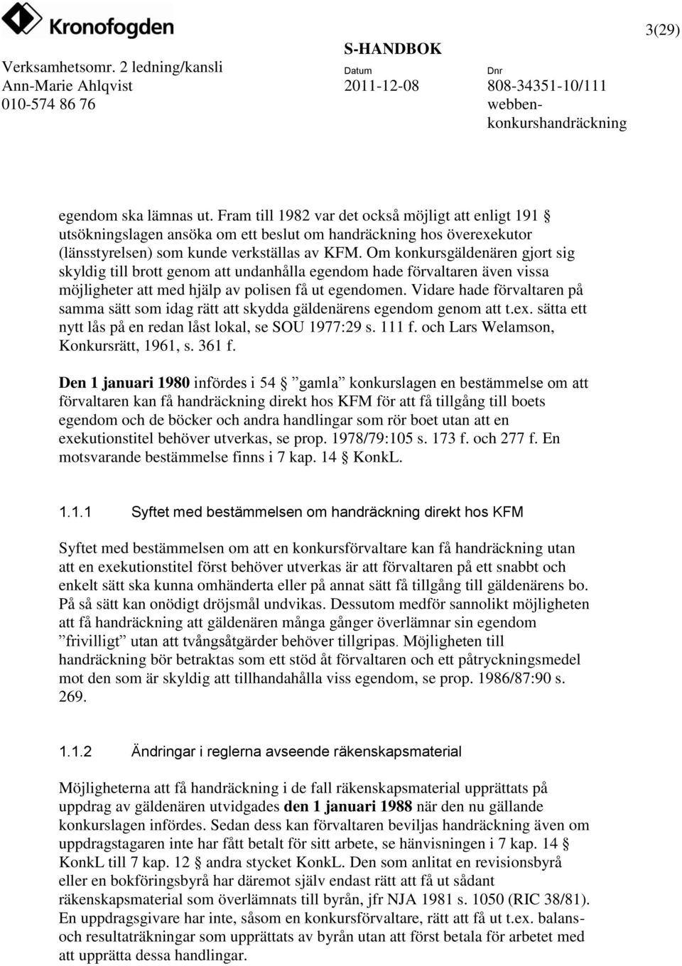 Vidare hade förvaltaren på samma sätt som idag rätt att skydda gäldenärens egendom genom att t.ex. sätta ett nytt lås på en redan låst lokal, se SOU 1977:29 s. 111 f.