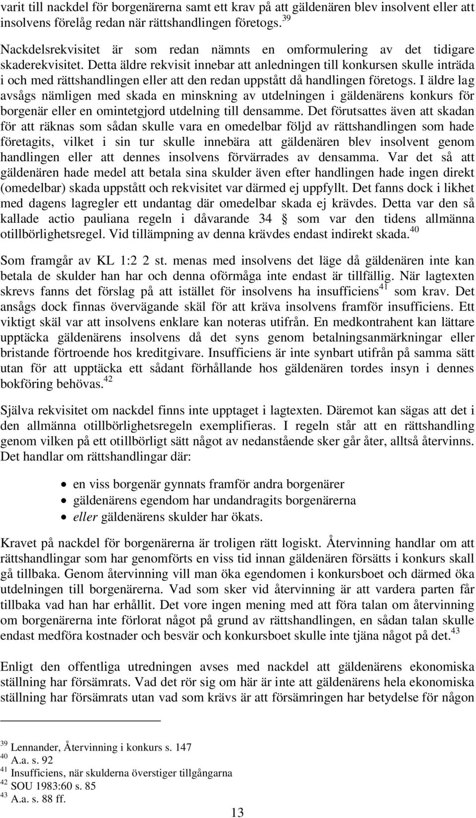 Detta äldre rekvisit innebar att anledningen till konkursen skulle inträda i och med rättshandlingen eller att den redan uppstått då handlingen företogs.