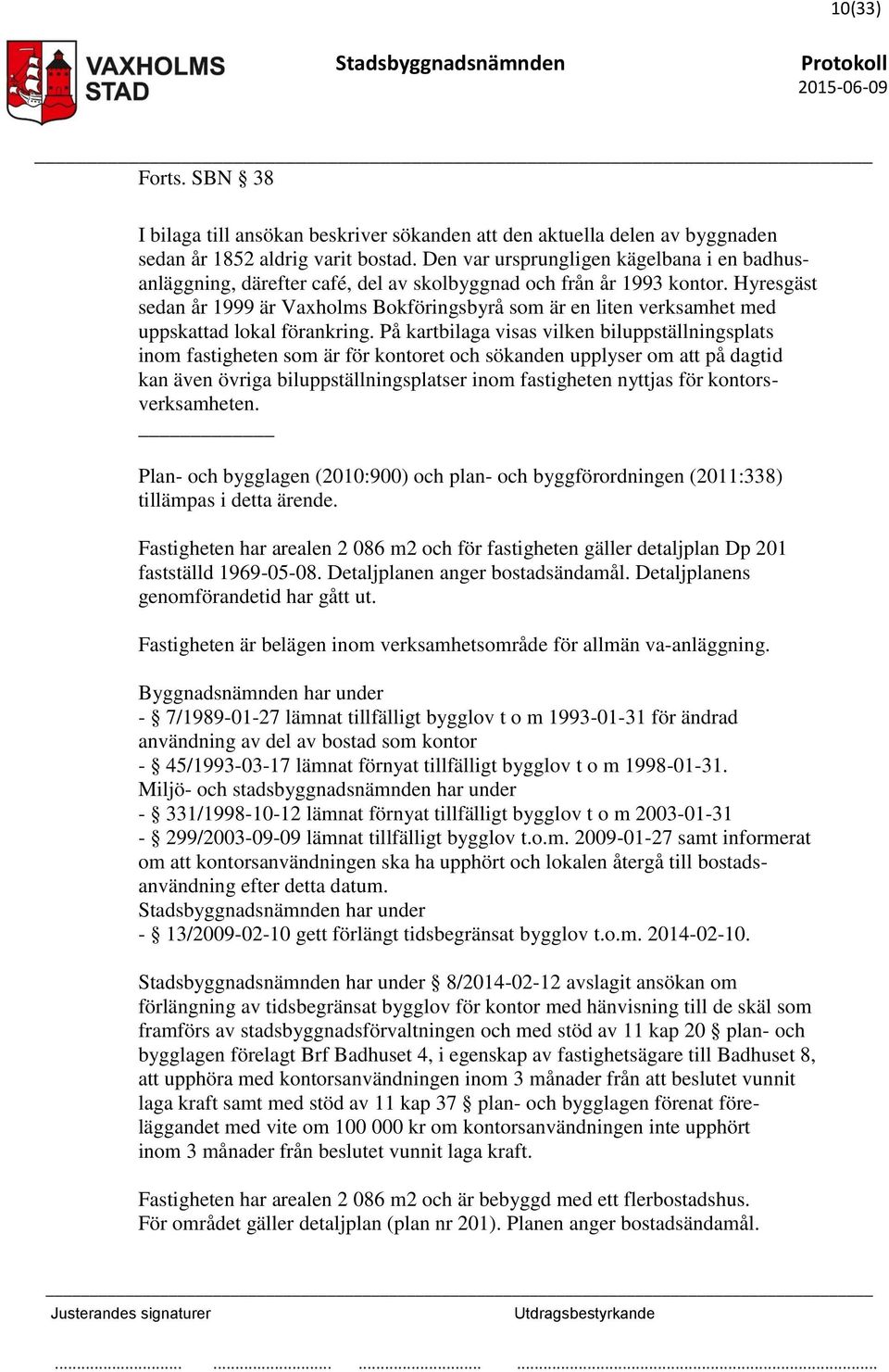 Hyresgäst sedan år 1999 är Vaxholms Bokföringsbyrå som är en liten verksamhet med uppskattad lokal förankring.