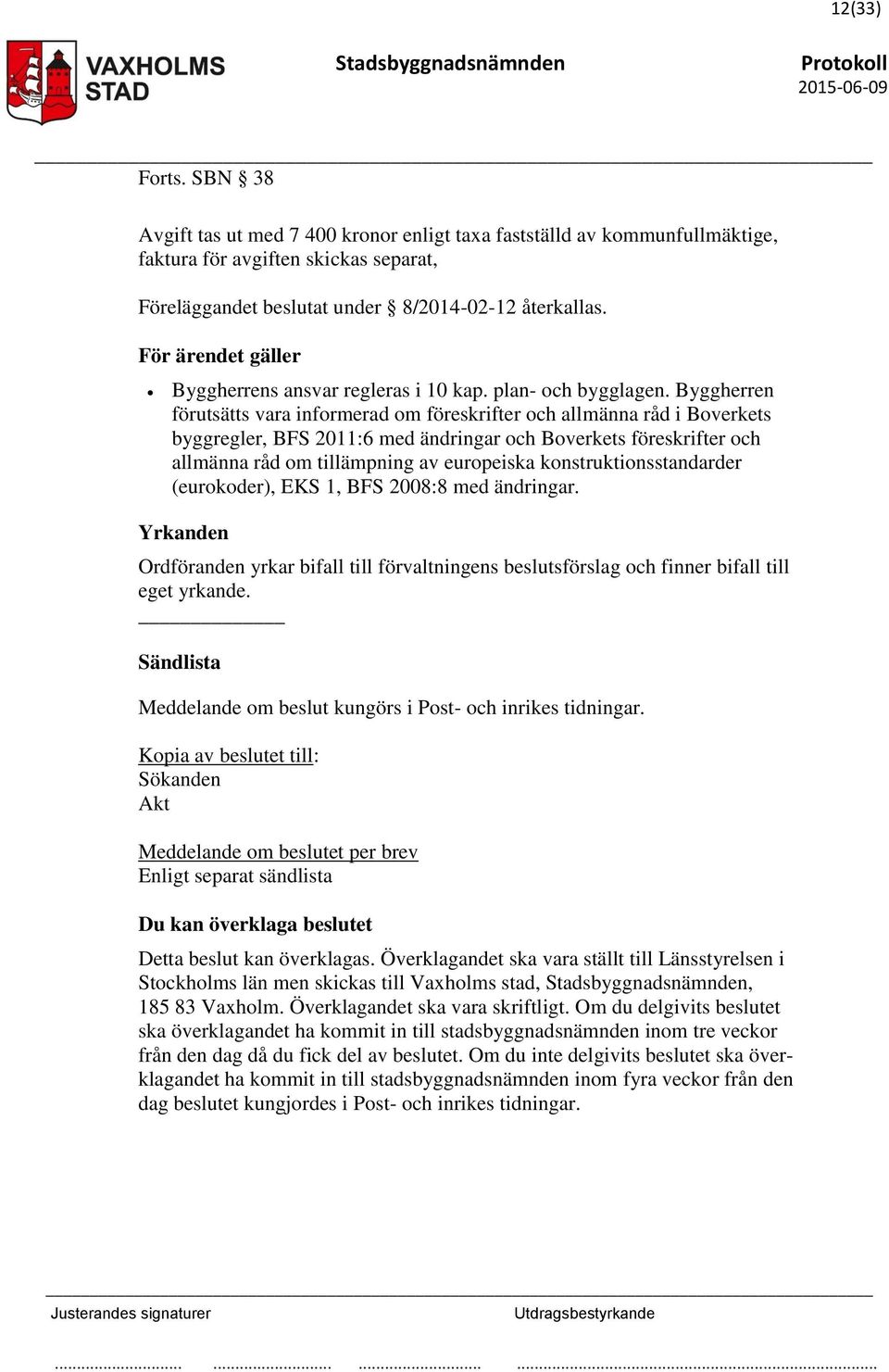 Byggherren förutsätts vara informerad om föreskrifter och allmänna råd i Boverkets byggregler, BFS 2011:6 med ändringar och Boverkets föreskrifter och allmänna råd om tillämpning av europeiska