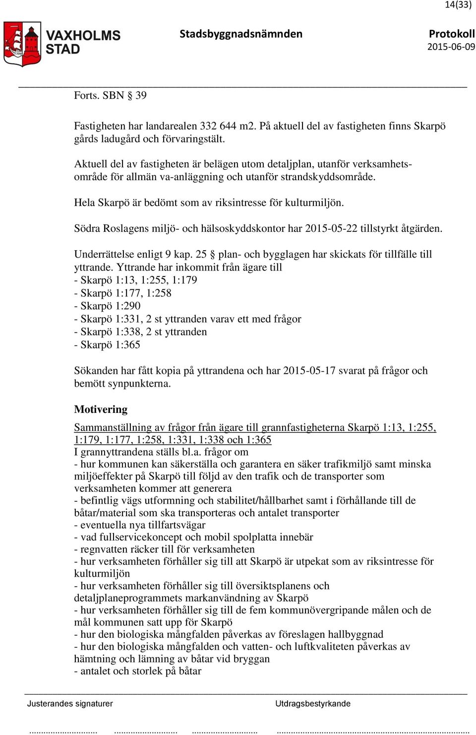 Södra Roslagens miljö- och hälsoskyddskontor har 2015-05-22 tillstyrkt åtgärden. Underrättelse enligt 9 kap. 25 plan- och bygglagen har skickats för tillfälle till yttrande.