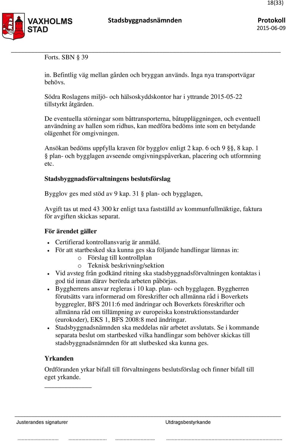 Ansökan bedöms uppfylla kraven för bygglov enligt 2 kap. 6 och 9, 8 kap. 1 plan- och bygglagen avseende omgivningspåverkan, placering och utformning etc.