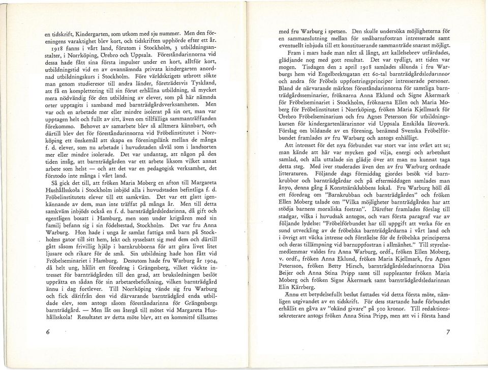 Föreståndarinnorna vid dessa hade fått sina första impulser under en kort, alltför kort, utbildningstid vid en av ovannämnda privata kindergarten anordnad utbildningskurs i Stockholm.