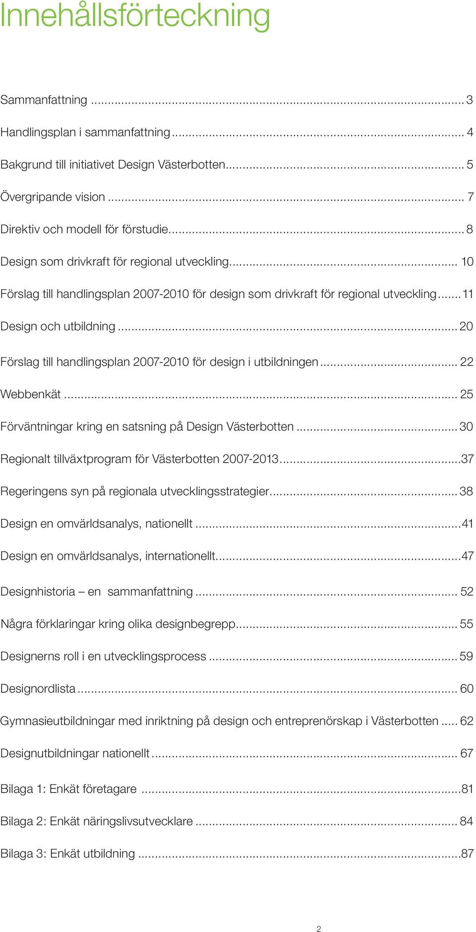 .. 20 Förslag till handlingsplan 2007-2010 för design i utbildningen... 22 Webbenkät... 25 Förväntningar kring en satsning på Design Västerbotten.