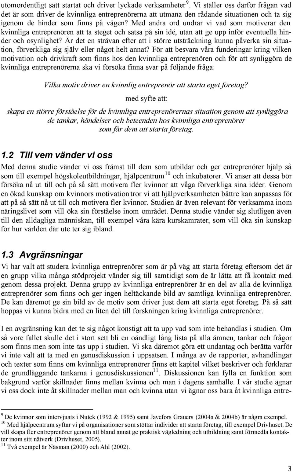 Med andra ord undrar vi vad som motiverar den kvinnliga entreprenören att ta steget och satsa på sin idé, utan att ge upp inför eventuella hinder och osynlighet?