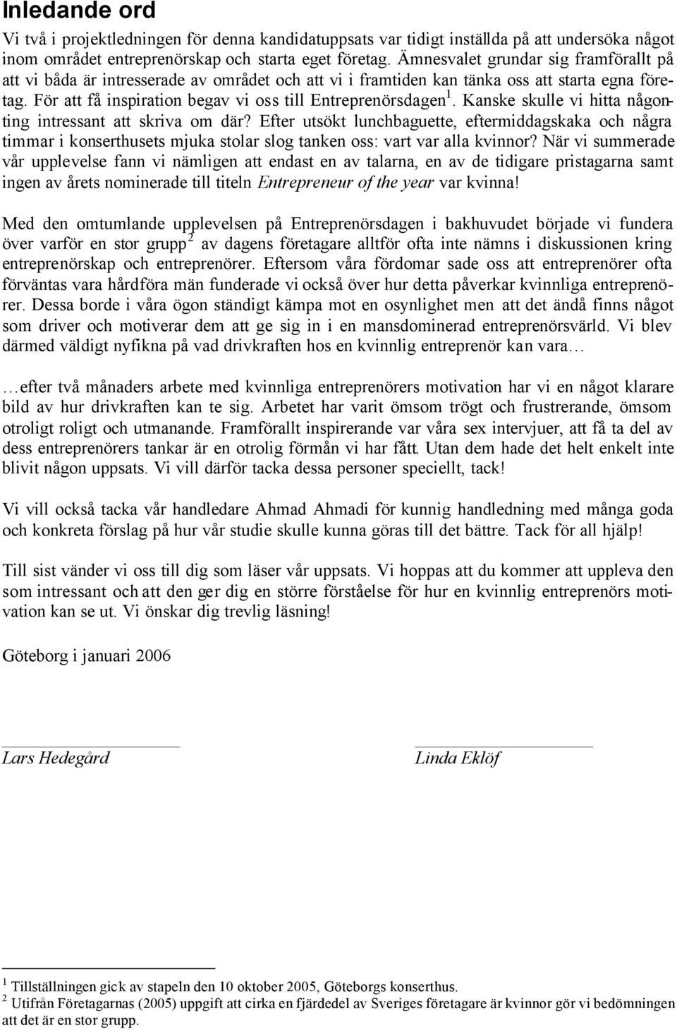 Kanske skulle vi hitta någonting intressant att skriva om där? Efter utsökt lunchbaguette, eftermiddagskaka och några timmar i konserthusets mjuka stolar slog tanken oss: vart var alla kvinnor?