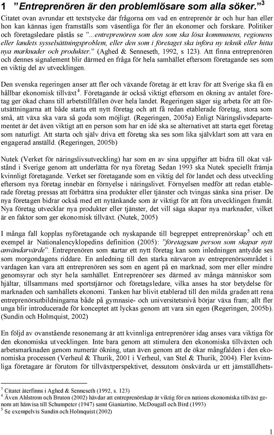 Politiker och företagsledare påstås se entreprenören som den som ska lösa kommunens, regionens eller landets sysselsättningsproblem, eller den som i företaget ska införa ny teknik eller hitta nya