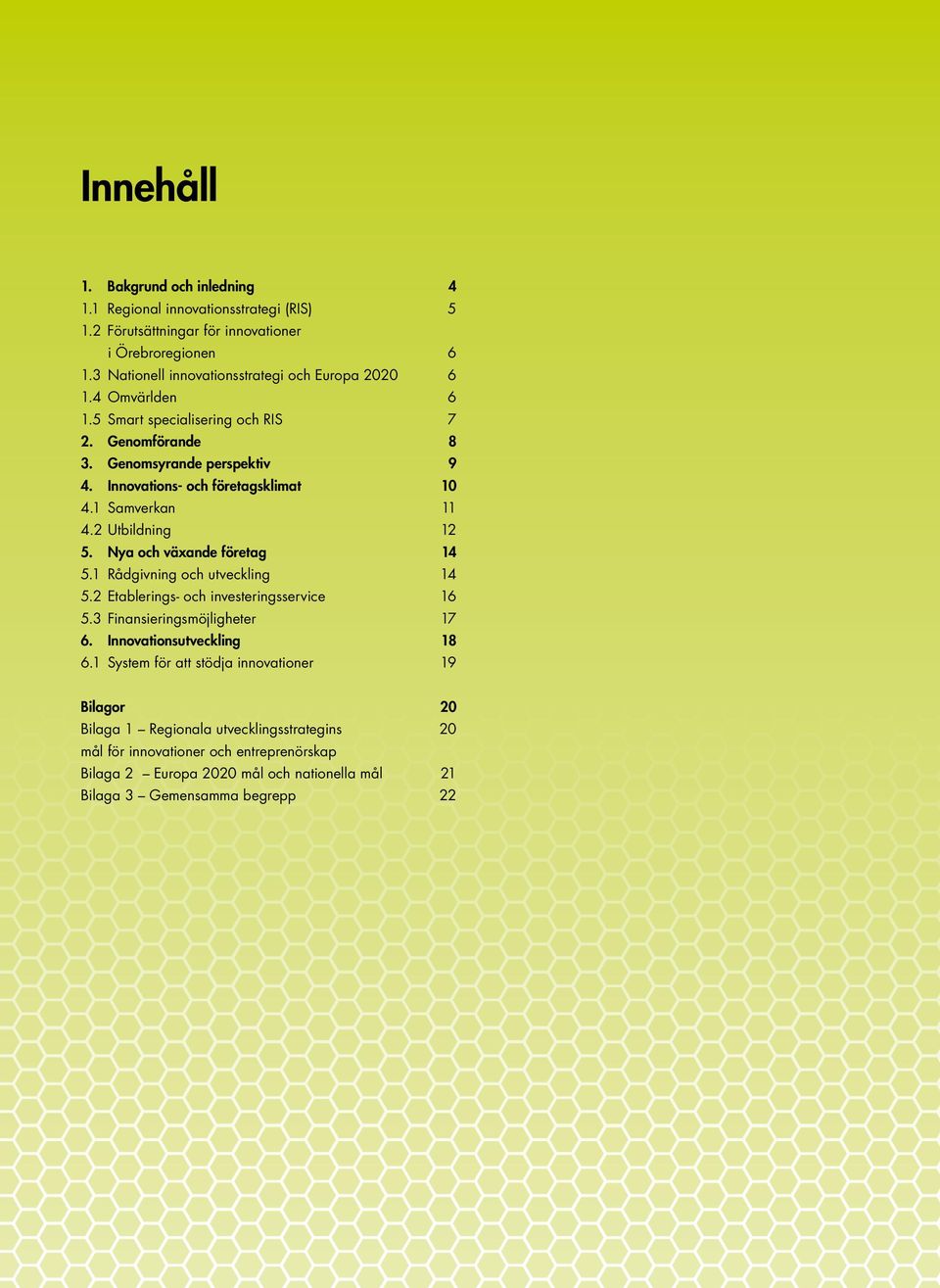 Nya och växande företag 14 5.1 Rådgivning och utveckling 14 5.2 Etablerings- och investeringsservice 16 5.3 Finansieringsmöjligheter 17 6. Innovationsutveckling 18 6.