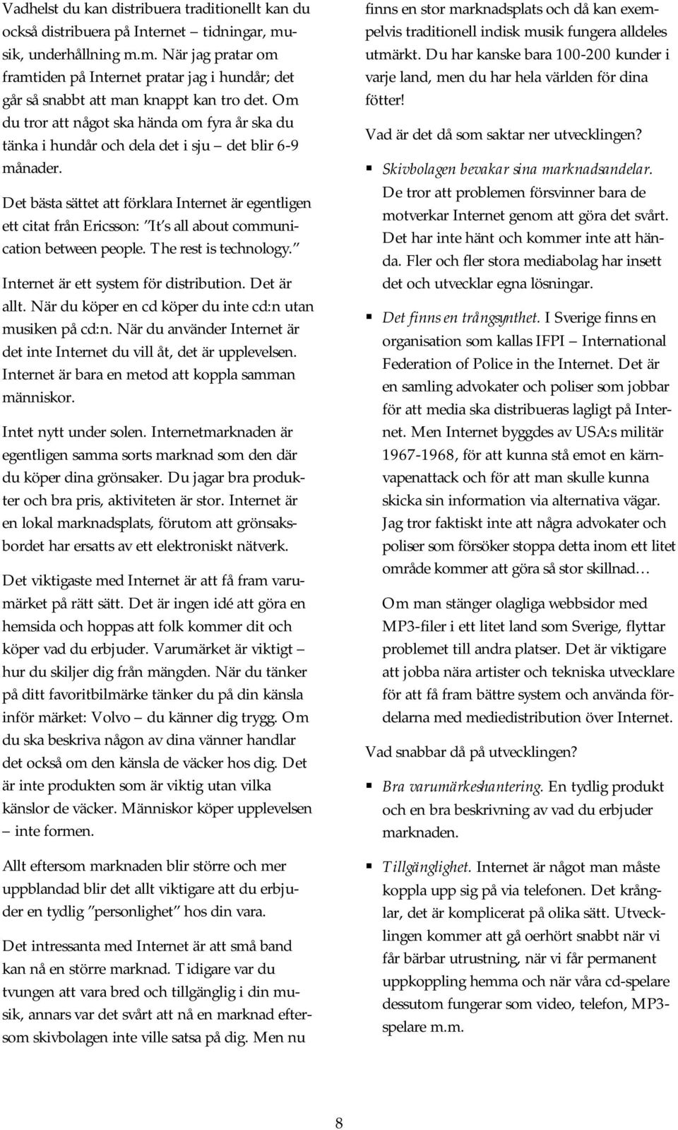 Det bästa sättet att förklara Internet är egentligen ett citat från Ericsson: It s all about communication between people. The rest is technology. Internet är ett system för distribution. Det är allt.