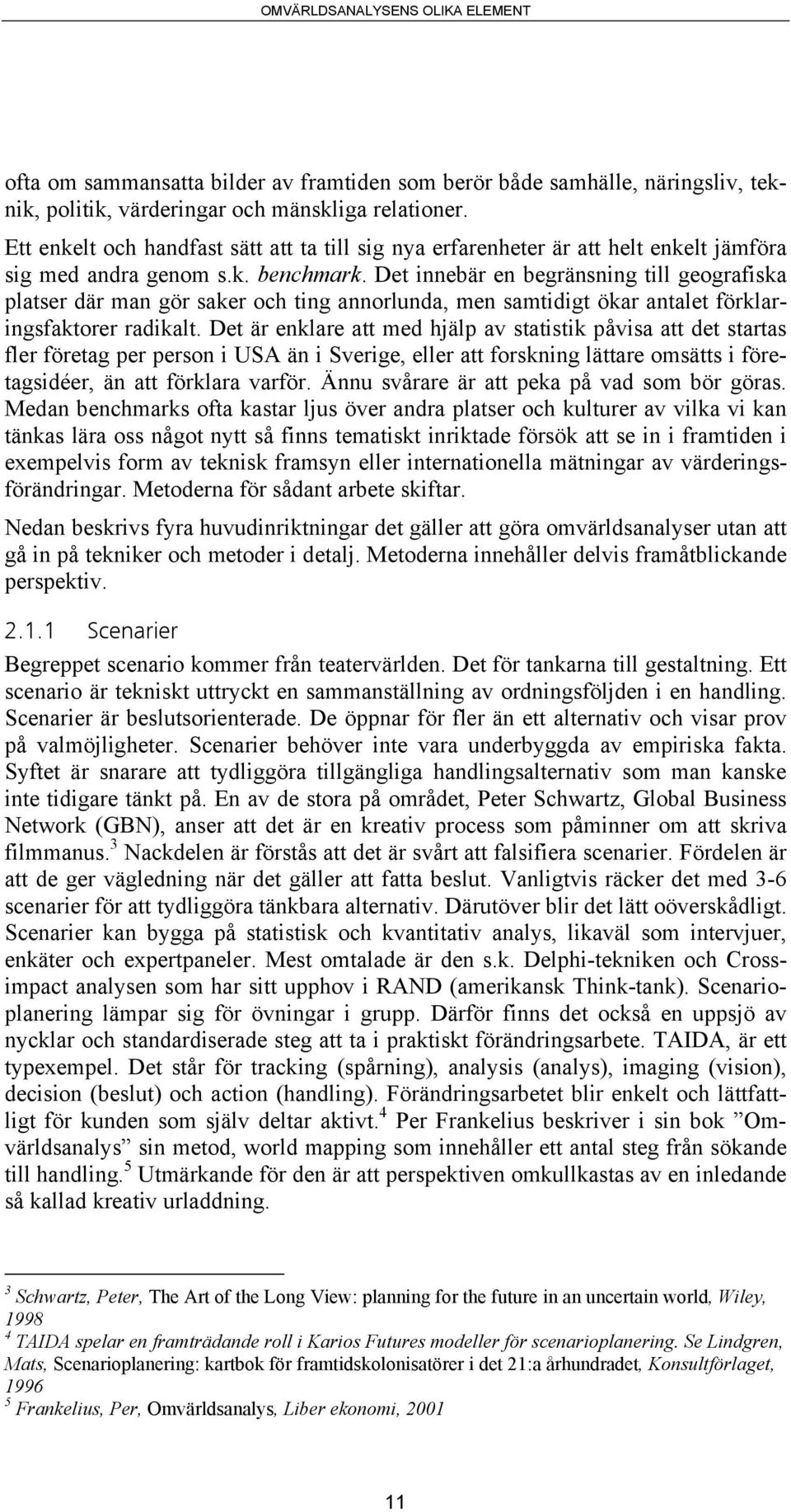 Det innebär en begränsning till geografiska platser där man gör saker och ting annorlunda, men samtidigt ökar antalet förklaringsfaktorer radikalt.