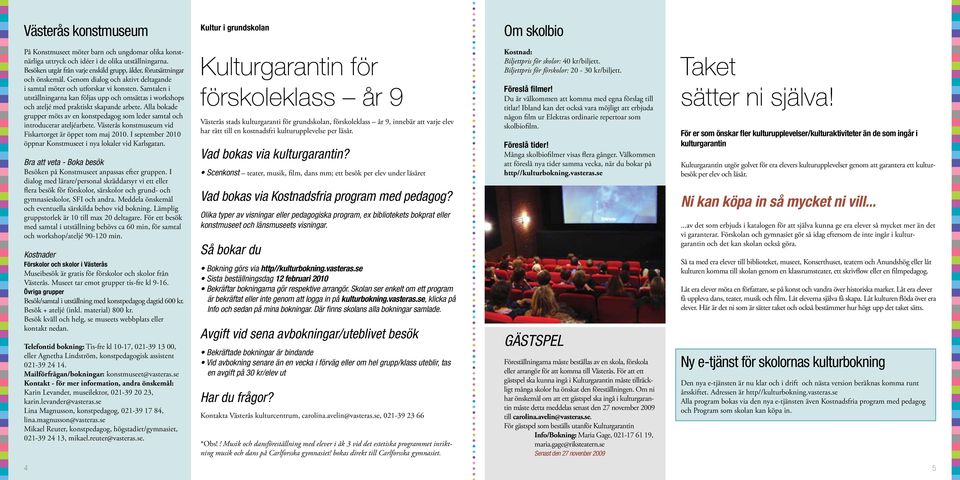 Samtalen i utställningarna kan följas upp och omsättas i workshops och ateljé med praktiskt skapande arbete. Alla bokade grupper möts av en konstpedagog som leder samtal och introducerar ateljéarbete.