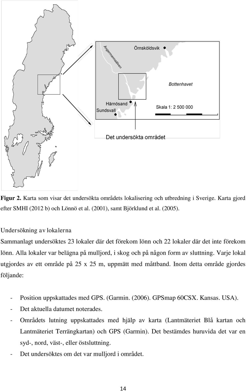 Varje lokal utgjordes av ett område på 25 x 25 m, uppmätt med måttband. Inom detta område gjordes följande: - Position uppskattades med GPS. (Garmin. (2006). GPSmap 60CSX. Kansas. USA).