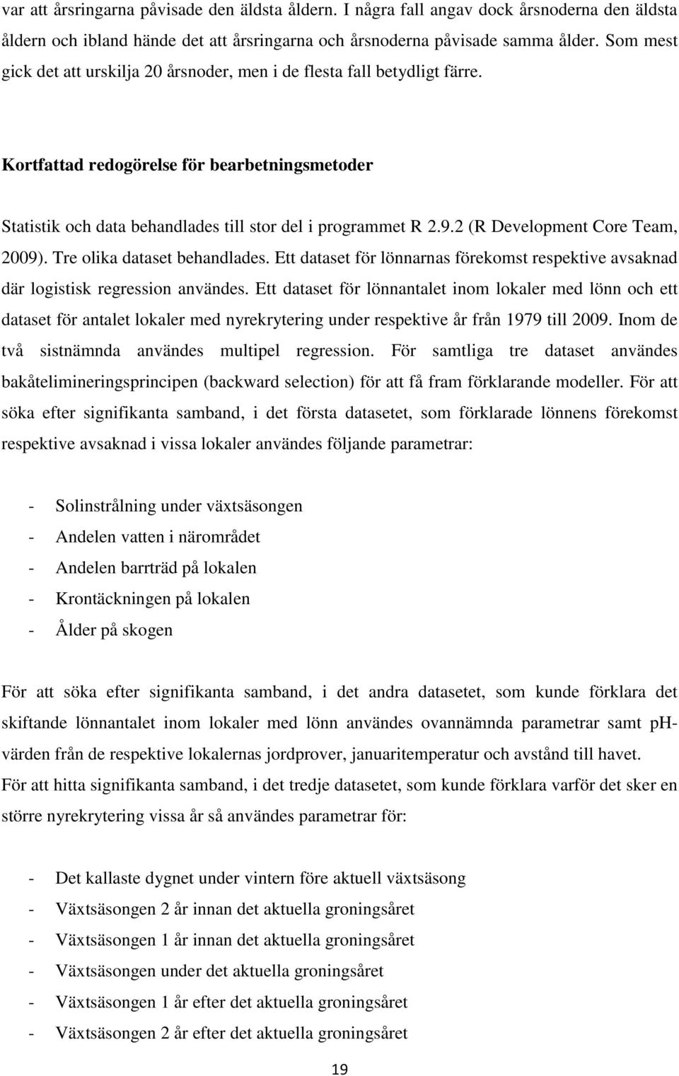 2 (R Development Core Team, 2009). Tre olika dataset behandlades. Ett dataset för lönnarnas förekomst respektive avsaknad där logistisk regression användes.