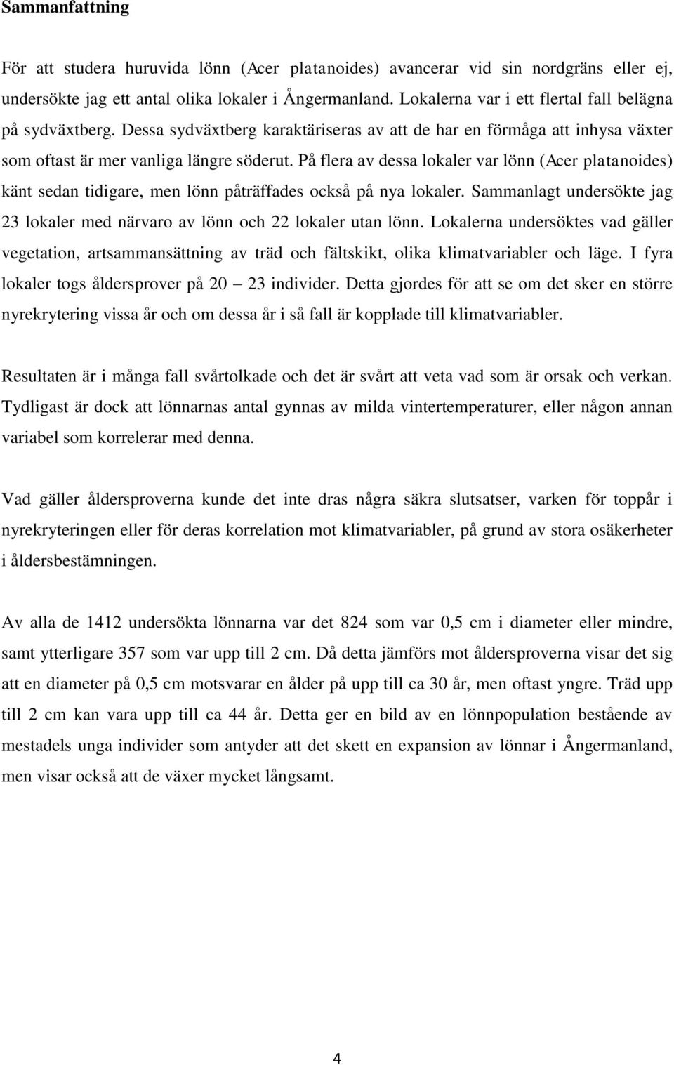 På flera av dessa lokaler var lönn (Acer platanoides) känt sedan tidigare, men lönn påträffades också på nya lokaler. Sammanlagt undersökte jag 23 lokaler med närvaro av lönn och 22 lokaler utan lönn.