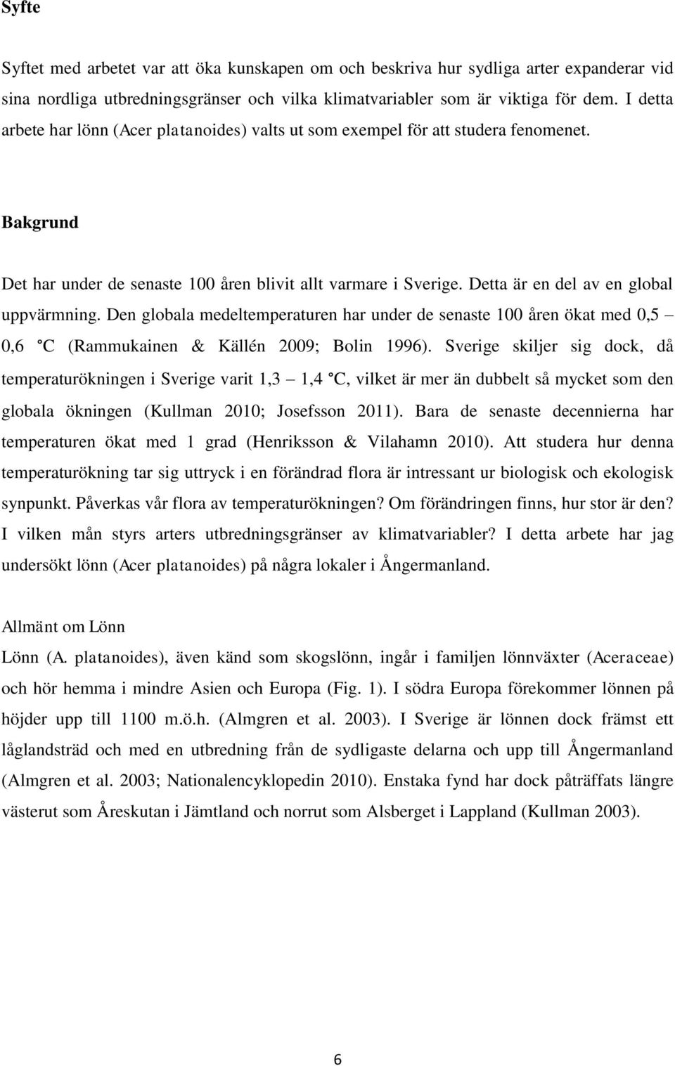 Detta är en del av en global uppvärmning. Den globala medeltemperaturen har under de senaste 100 åren ökat med 0,5 0,6 C (Rammukainen & Källén 2009; Bolin 1996).